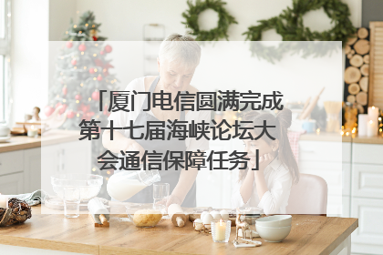 厦门电信圆满完成第十七届海峡论坛大会通信保障任务