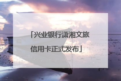 兴业银行潇湘文旅信用卡正式发布