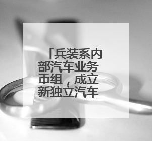 兵装系内部汽车业务重组，成立新独立汽车央企，东风长安暂不重组了