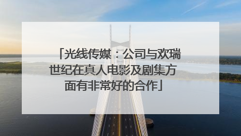 光线传媒：公司与欢瑞世纪在真人电影及剧集方面有非常好的合作