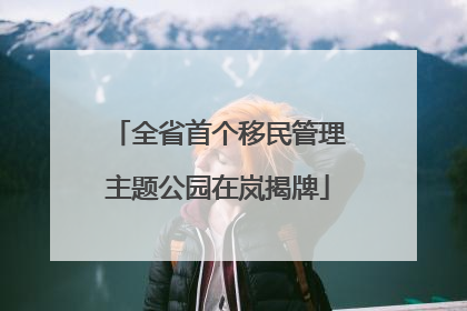 全省首个移民管理主题公园在岚揭牌