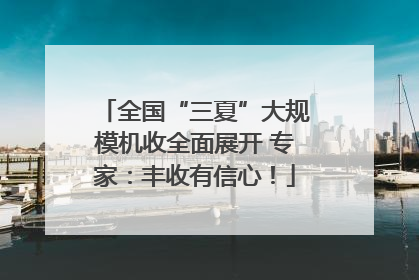 全国“三夏”大规模机收全面展开 专家：丰收有信心！