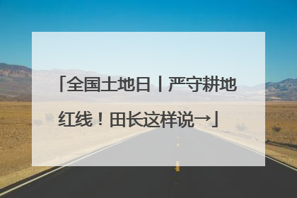 全国土地日丨严守耕地红线！田长这样说→