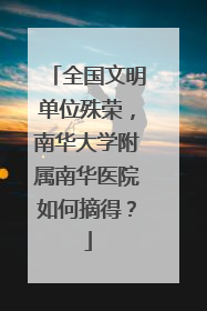 全国文明单位殊荣，南华大学附属南华医院如何摘得？