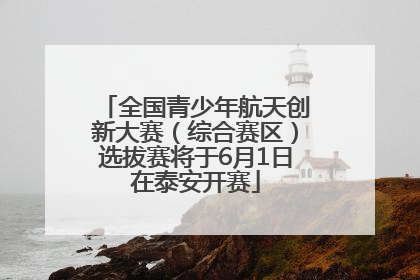 全国青少年航天创新大赛（综合赛区）选拔赛将于6月1日在泰安开赛