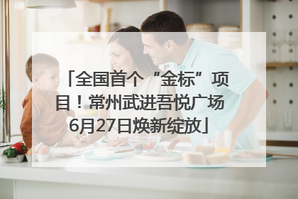 全国首个“金标”项目！常州武进吾悦广场6月27日焕新绽放