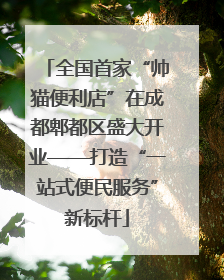 全国首家“帅猫便利店”在成都郫都区盛大开业——打造“一站式便民服务”新标杆