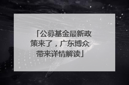 公募基金最新政策来了，广东博众带来详情解读