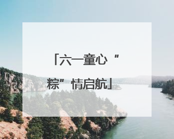 六一童心“粽”情启航
