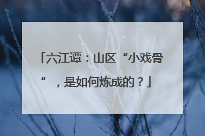 六江谭：山区“小戏骨”，是如何炼成的？