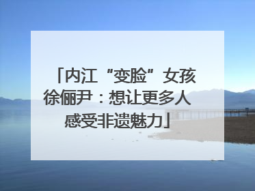 内江“变脸”女孩徐俪尹：想让更多人感受非遗魅力