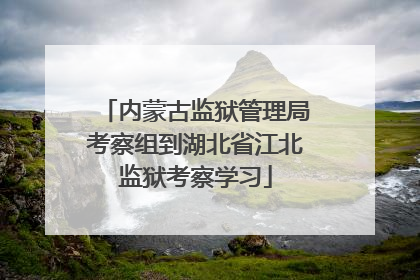 内蒙古监狱管理局考察组到湖北省江北监狱考察学习