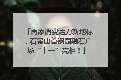 再添消费活力新地标，石景山首钢园融石广场“十一”亮相！