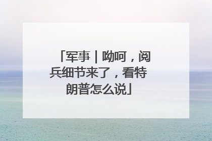 军事｜呦呵，阅兵细节来了，看特朗普怎么说