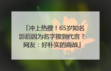 冲上热搜！65岁知名影后因为名字接到代言？网友：好朴实的商战