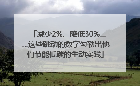 减少2%、降低30%……这些跳动的数字勾勒出他们节能低碳的生动实践