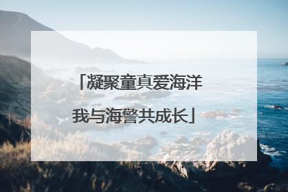 凝聚童真爱海洋 我与海警共成长