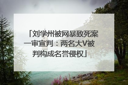 刘学州被网暴致死案一审宣判：两名大V被判构成名誉侵权