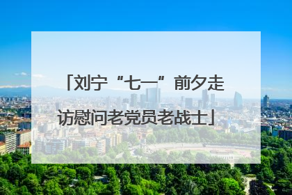 刘宁“七一”前夕走访慰问老党员老战士