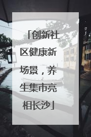 创新社区健康新场景，养生集市亮相长沙