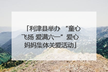 利津县举办 “童心飞扬 爱满六一”爱心妈妈集体关爱活动
