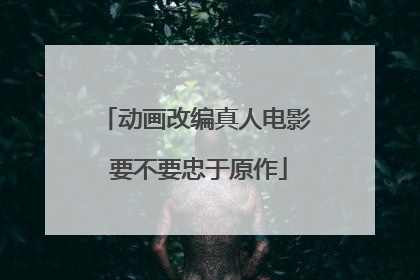 动画改编真人电影 要不要忠于原作