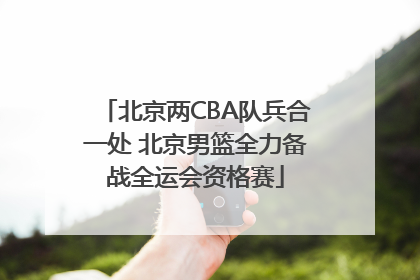 北京两CBA队兵合一处 北京男篮全力备战全运会资格赛