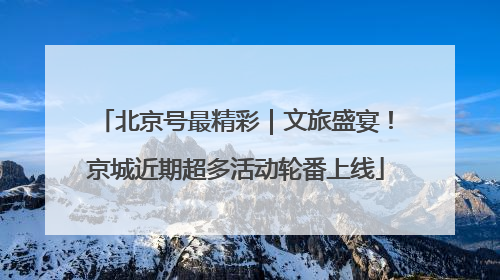 北京号最精彩｜文旅盛宴！京城近期超多活动轮番上线