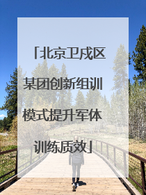 北京卫戍区某团创新组训模式提升军体训练质效