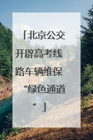 北京公交开辟高考线路车辆维保“绿色通道”