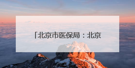 北京市医保局：北京地坛医院违反医保规定，对其进行协议处理