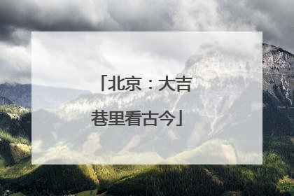 北京：大吉巷里看古今
