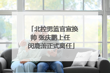 北控男篮官宣换帅 张庆鹏上任 闵鹿蕾正式离任