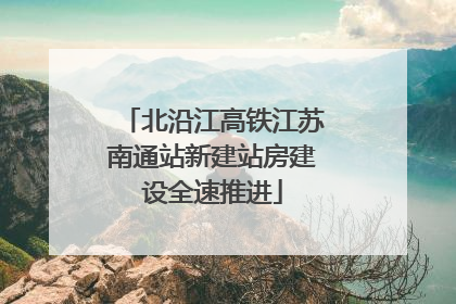 北沿江高铁江苏南通站新建站房建设全速推进