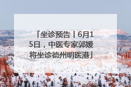 坐诊预告丨6月15日，中医专家郭媛将坐诊德州明医港