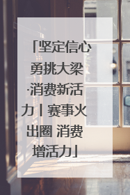 坚定信心 勇挑大梁·消费新活力丨赛事火出圈 消费增活力