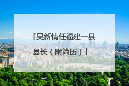 吴新情任福建一县县长（附简历）