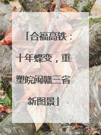 合福高铁：十年蝶变，重塑皖闽赣三省新图景