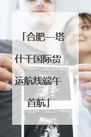 合肥—塔什干国际货运航线端午首航
