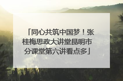 同心共筑中国梦！张桂梅思政大讲堂昆明市分课堂第六讲看点多