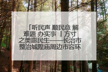 听民声 顺民意 解难题 办实事 丨方寸之美惠民生——长治市整治城隍庙周边市容环境提升城市品质
