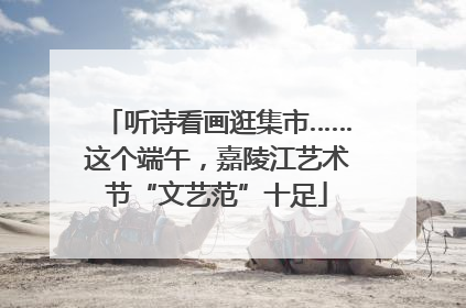 听诗看画逛集市……这个端午，嘉陵江艺术节“文艺范”十足