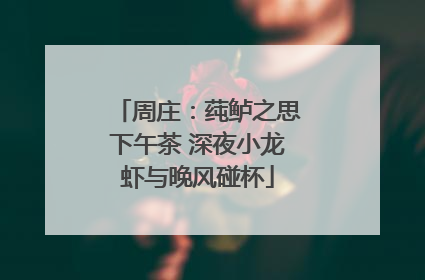周庄：莼鲈之思下午茶 深夜小龙虾与晚风碰杯