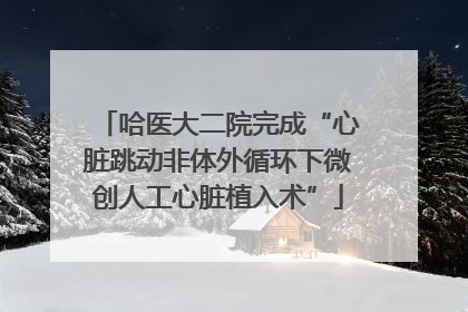 哈医大二院完成“心脏跳动非体外循环下微创人工心脏植入术”