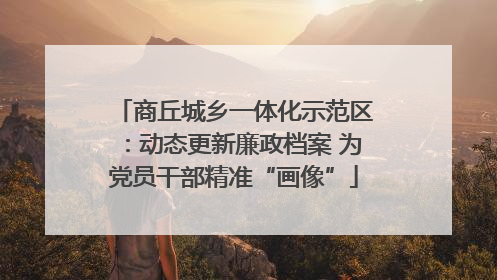 商丘城乡一体化示范区：动态更新廉政档案 为党员干部精准“画像”