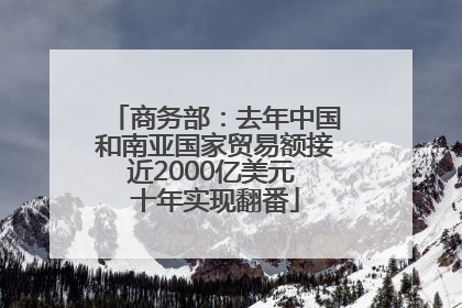 商务部：去年中国和南亚国家贸易额接近2000亿美元 十年实现翻番