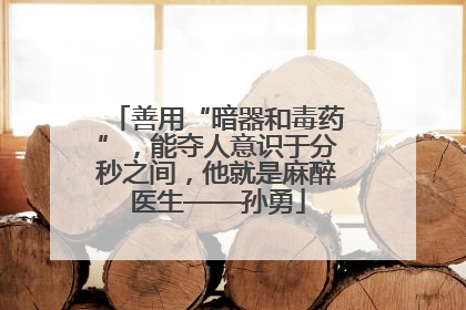 善用“暗器和毒药”，能夺人意识于分秒之间，他就是麻醉医生——孙勇
