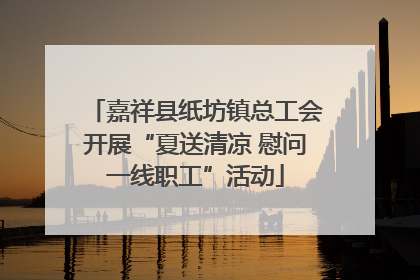 嘉祥县纸坊镇总工会开展“夏送清凉 慰问一线职工”活动