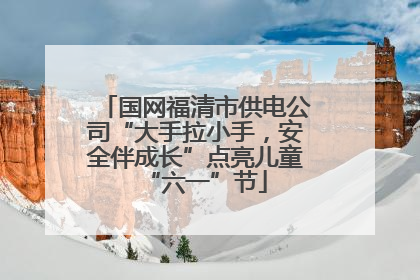 国网福清市供电公司“大手拉小手，安全伴成长”点亮儿童“六一”节