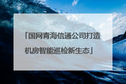 国网青海信通公司打造机房智能巡检新生态